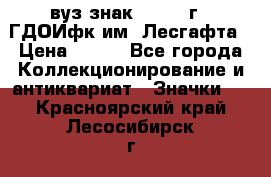 1.1) вуз знак : 1976 г - ГДОИфк им. Лесгафта › Цена ­ 249 - Все города Коллекционирование и антиквариат » Значки   . Красноярский край,Лесосибирск г.